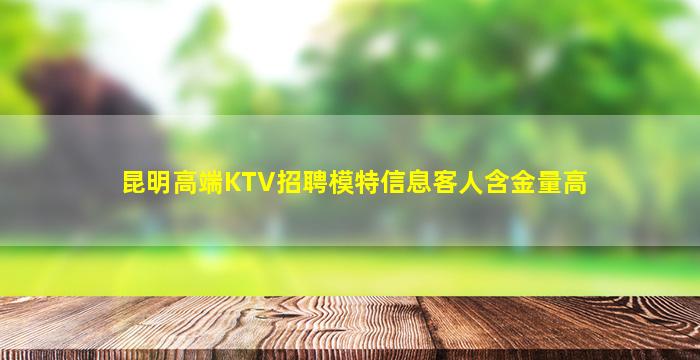 昆明高端KTV招聘模特信息客人含金量高