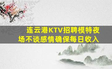 连云港KTV招聘模特夜场不谈感情确保每日收入